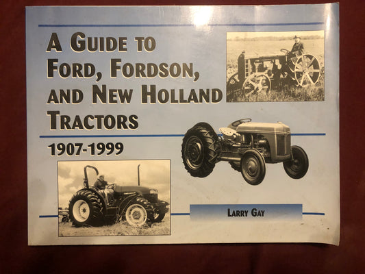A Guide To Ford, Fordson, And New Holland Tractors 1907-1999 by Larry Gay
