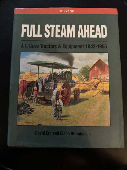 Full Steam Ahead J. I. Case Tractors & Equipment 1842-1955 Volume One by David Erb and Eldon Brumbaugh