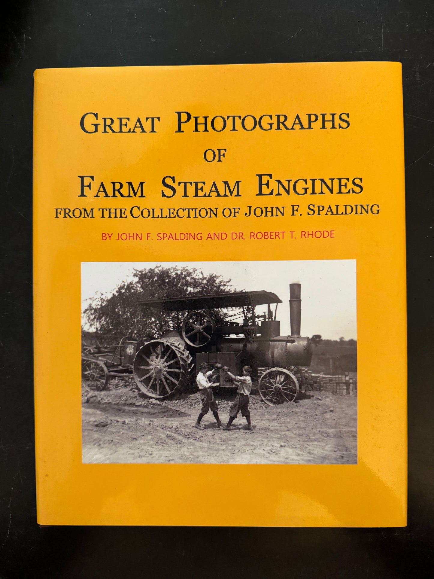 Great Photographs of Farm Steam Engines From The Collection Of John F. Spalding by John F. Spalding and Dr. Robert T. Rhode